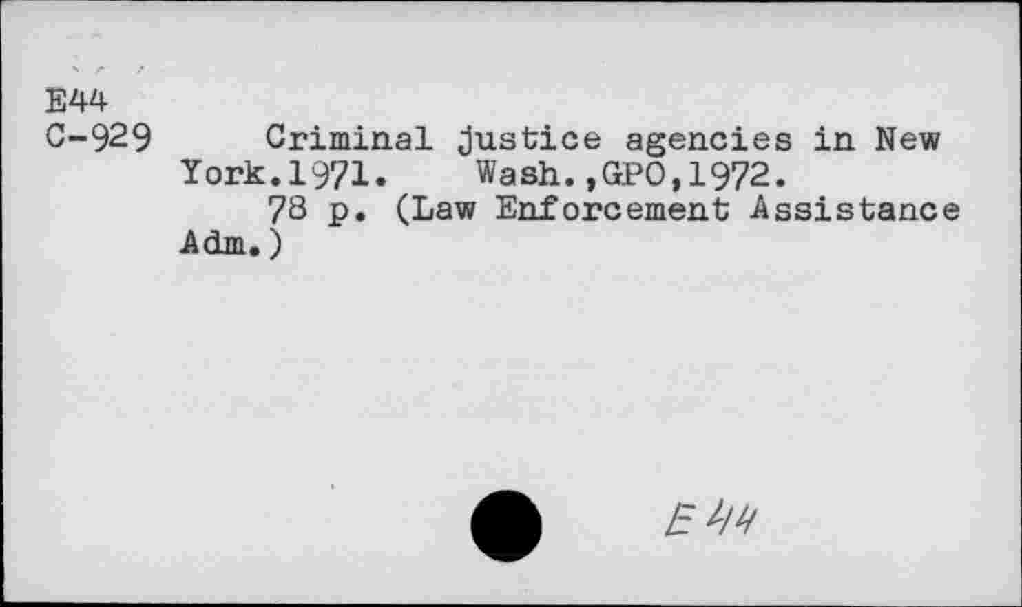 ﻿E44
C-929 Criminal Justice agencies in New York.1971.	Wash.,GPO,1972.
78 p. (Law Enforcement Assistance Adm.)